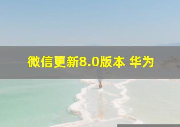 微信更新8.0版本 华为